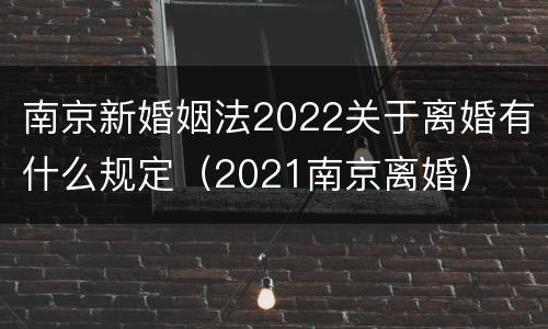 南京新婚姻法2022关于离婚有什么规定（2021南京离婚）