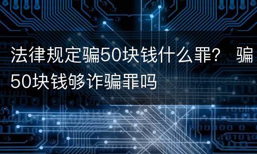 法律规定骗50块钱什么罪？ 骗50块钱够诈骗罪吗