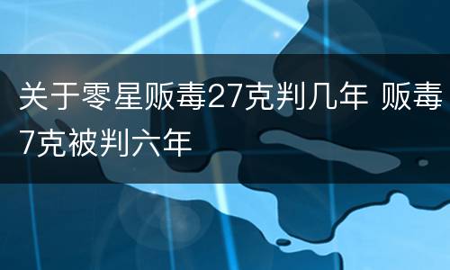 关于零星贩毒27克判几年 贩毒7克被判六年
