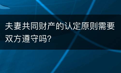 夫妻共同财产的认定原则需要双方遵守吗？