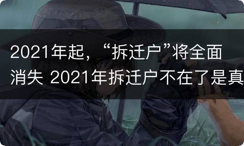 2021年起，“拆迁户”将全面消失 2021年拆迁户不在了是真的吗
