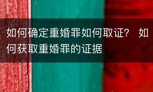 如何确定重婚罪如何取证？ 如何获取重婚罪的证据