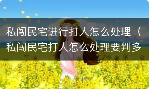 私闯民宅进行打人怎么处理（私闯民宅打人怎么处理要判多少年呀）