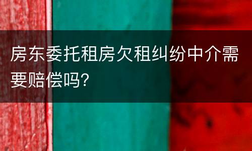 房东委托租房欠租纠纷中介需要赔偿吗？