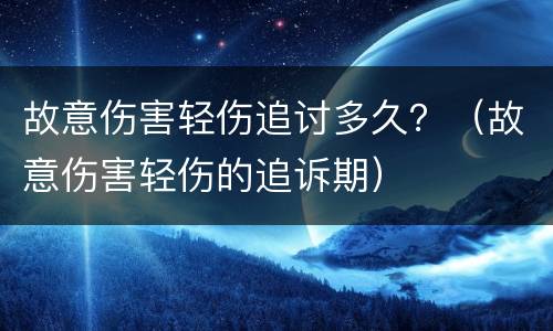 故意伤害轻伤追讨多久？（故意伤害轻伤的追诉期）