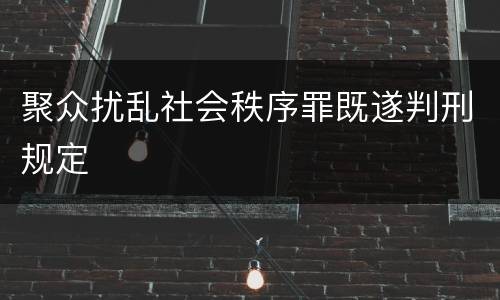 聚众扰乱社会秩序罪既遂判刑规定
