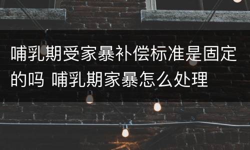 哺乳期受家暴补偿标准是固定的吗 哺乳期家暴怎么处理