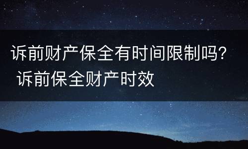 诉前财产保全有时间限制吗？ 诉前保全财产时效