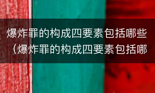 爆炸罪的构成四要素包括哪些（爆炸罪的构成四要素包括哪些）