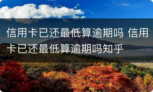 信用卡已还最低算逾期吗 信用卡已还最低算逾期吗知乎