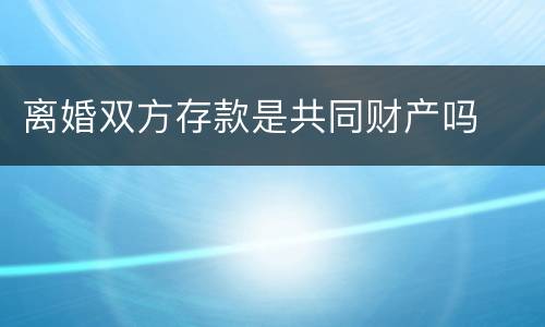 离婚双方存款是共同财产吗