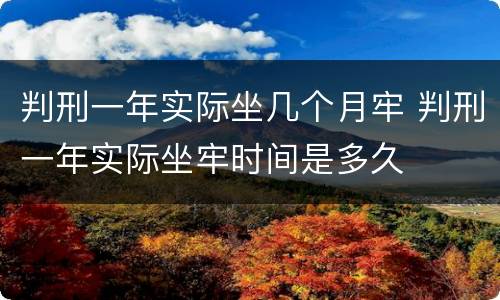 判刑一年实际坐几个月牢 判刑一年实际坐牢时间是多久