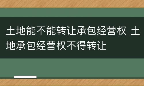 土地能不能转让承包经营权 土地承包经营权不得转让