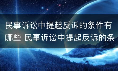 民事诉讼中提起反诉的条件有哪些 民事诉讼中提起反诉的条件有哪些要求