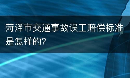 菏泽市交通事故误工赔偿标准是怎样的？