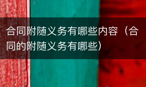 合同附随义务有哪些内容（合同的附随义务有哪些）