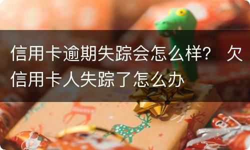 信用卡逾期失踪会怎么样？ 欠信用卡人失踪了怎么办