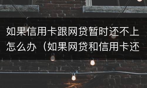 如果信用卡跟网贷暂时还不上怎么办（如果网贷和信用卡还不上,怎么办）