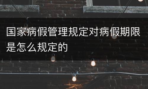 国家病假管理规定对病假期限是怎么规定的