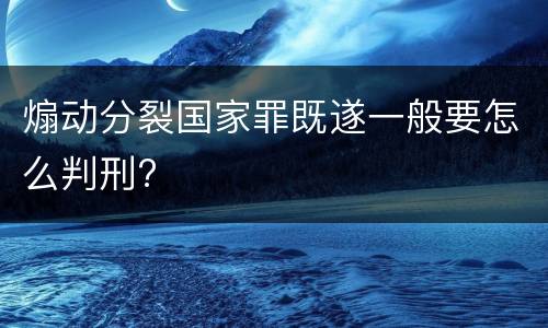煽动分裂国家罪既遂一般要怎么判刑?