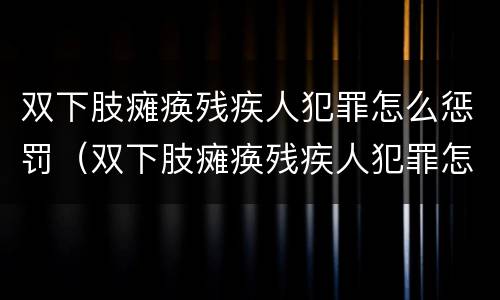 双下肢瘫痪残疾人犯罪怎么惩罚（双下肢瘫痪残疾人犯罪怎么惩罚他）