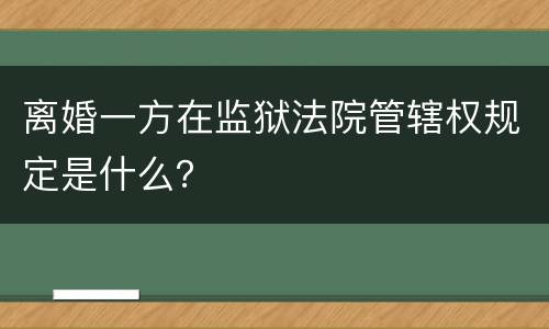 离婚一方在监狱法院管辖权规定是什么？