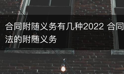 合同附随义务有几种2022 合同法的附随义务