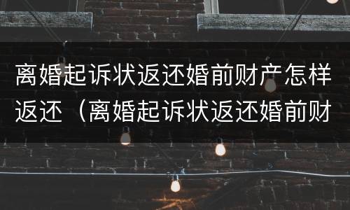 离婚起诉状返还婚前财产怎样返还（离婚起诉状返还婚前财产怎样返还的）