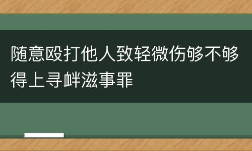 随意殴打他人致轻微伤够不够得上寻衅滋事罪