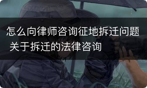 怎么向律师咨询征地拆迁问题 关于拆迁的法律咨询
