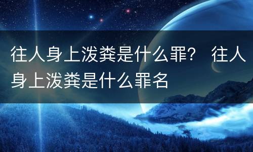 往人身上泼粪是什么罪？ 往人身上泼粪是什么罪名
