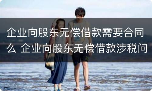 企业向股东无偿借款需要合同么 企业向股东无偿借款涉税问题