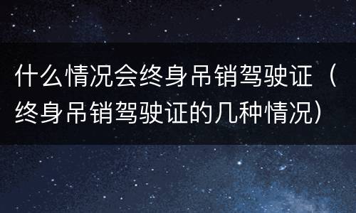什么情况会终身吊销驾驶证（终身吊销驾驶证的几种情况）