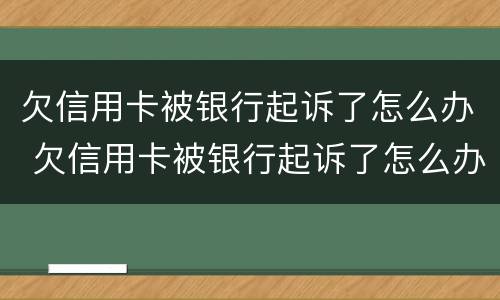 欠信用卡被银行起诉了怎么办 欠信用卡被银行起诉了怎么办会抓人吗