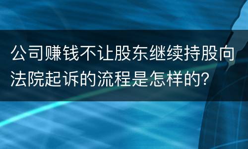公司赚钱不让股东继续持股向法院起诉的流程是怎样的？