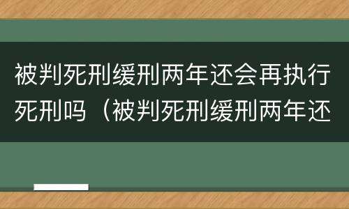 被判死刑缓刑两年还会再执行死刑吗（被判死刑缓刑两年还会再执行死刑吗知乎）