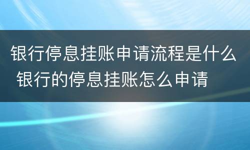 银行停息挂账申请流程是什么 银行的停息挂账怎么申请