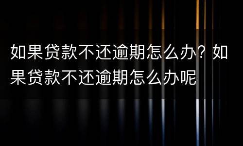 如果贷款不还逾期怎么办? 如果贷款不还逾期怎么办呢