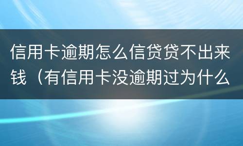 信用卡逾期怎么信贷贷不出来钱（有信用卡没逾期过为什么贷不了款）