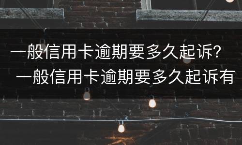 一般信用卡逾期要多久起诉？ 一般信用卡逾期要多久起诉有效