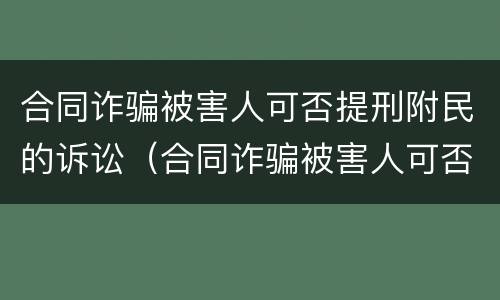合同诈骗被害人可否提刑附民的诉讼（合同诈骗被害人可否提刑附民的诉讼案件）