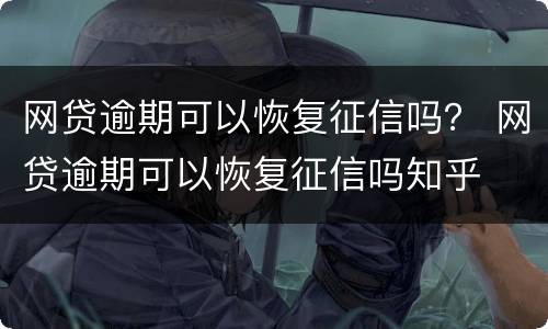 网贷逾期可以恢复征信吗？ 网贷逾期可以恢复征信吗知乎