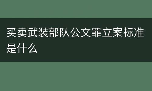 买卖武装部队公文罪立案标准是什么
