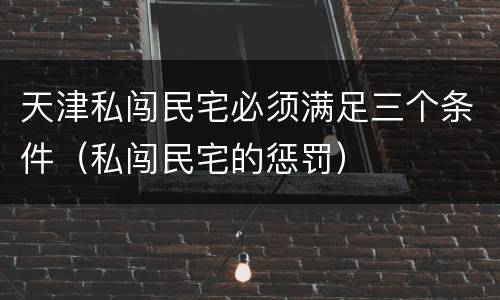 天津私闯民宅必须满足三个条件（私闯民宅的惩罚）