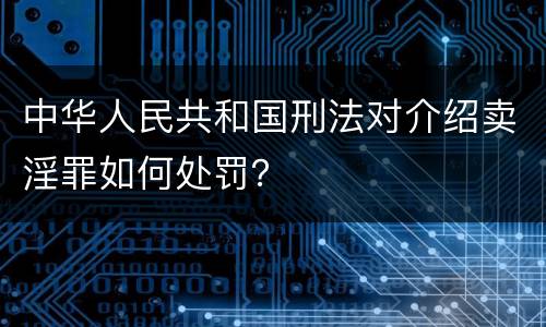 中华人民共和国刑法对介绍卖淫罪如何处罚？
