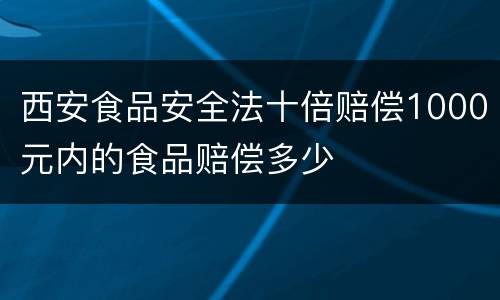 西安食品安全法十倍赔偿1000元内的食品赔偿多少