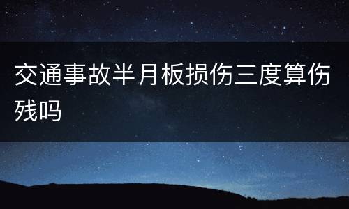 交通事故半月板损伤三度算伤残吗