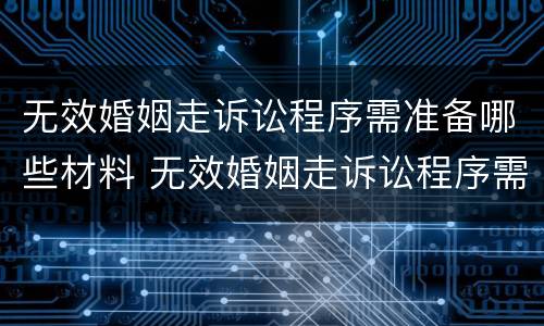 无效婚姻走诉讼程序需准备哪些材料 无效婚姻走诉讼程序需准备哪些材料和手续