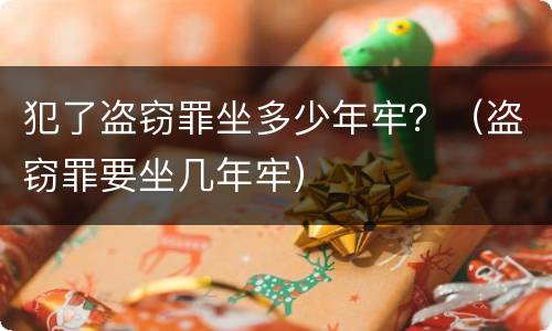 犯了盗窃罪坐多少年牢？（盗窃罪要坐几年牢）