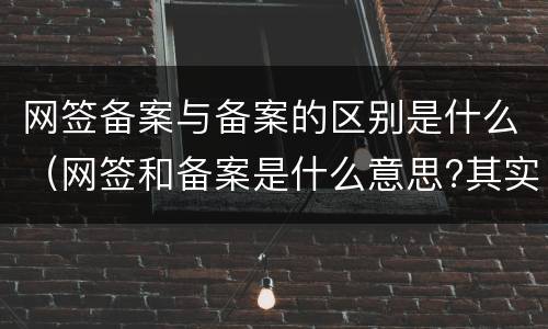 网签备案与备案的区别是什么（网签和备案是什么意思?其实这两者有区别!）